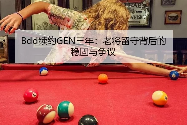 Bdd续约GEN三年：老将留守背后的稳固与争议（Aiyouxi）